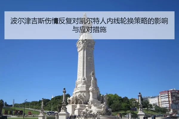 波尔津吉斯伤情反复对凯尔特人内线轮换策略的影响与应对措施