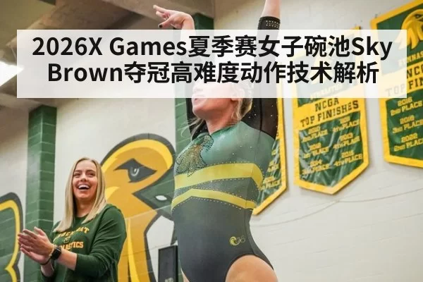 2026X Games夏季赛女子碗池Sky Brown夺冠高难度动作技术解析