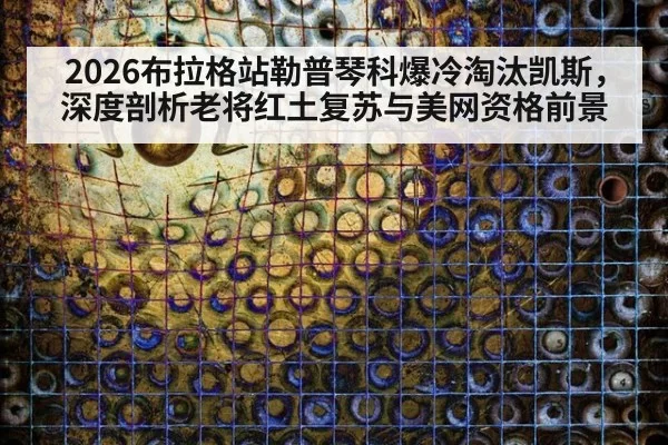 2026布拉格站勒普琴科爆冷淘汰凯斯，深度剖析老将红土复苏与美网资格前景