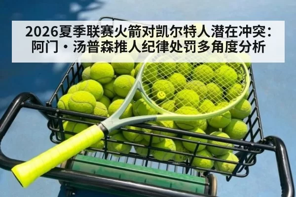 2026夏季联赛火箭对凯尔特人潜在冲突:阿门·汤普森推人纪律处罚多角度分析