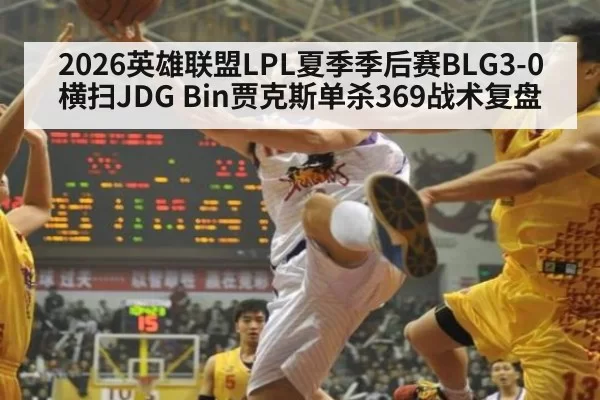 2026英雄联盟LPL夏季季后赛BLG3-0横扫JDG Bin贾克斯单杀369战术复盘