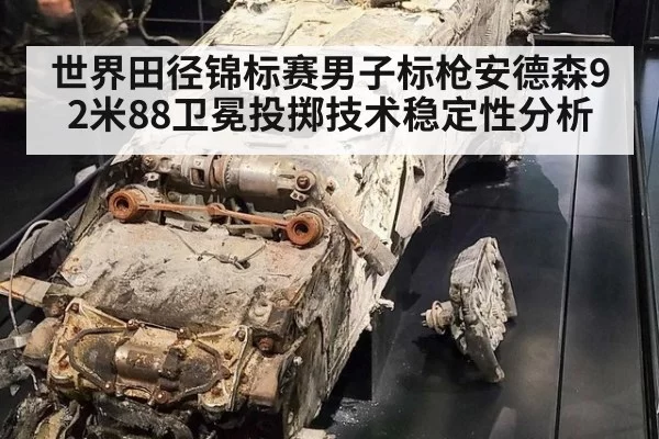 世界田径锦标赛男子标枪安德森92米88卫冕投掷技术稳定性分析