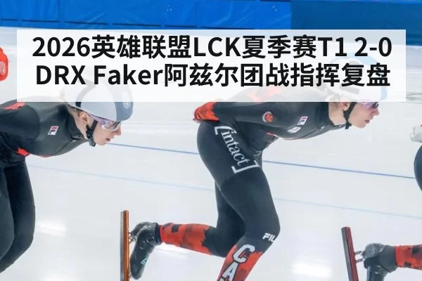 2026英雄联盟LCK夏季赛T1 2-0 DRX Faker阿兹尔团战指挥复盘