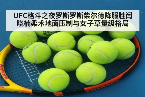 UFC格斗之夜罗斯罗斯柴尔德降服胜闫晓楠柔术地面压制与女子草量级格局