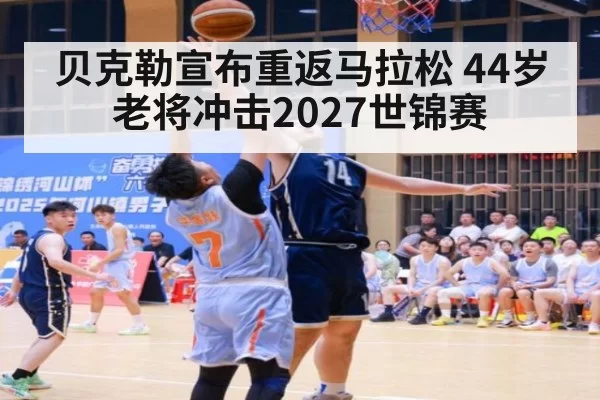 贝克勒宣布重返马拉松 44岁老将冲击2027世锦赛 - bandaotiyu