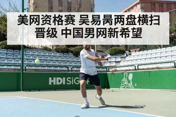 美网资格赛 吴易昺两盘横扫晋级 中国男网新希望 - bandaotiyu