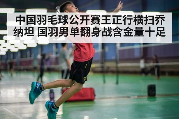中国羽毛球公开赛王正行横扫乔纳坦 国羽男单翻身战含金量十足